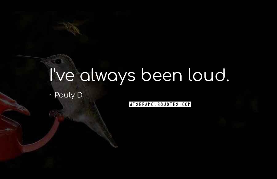Pauly D Quotes: I've always been loud.