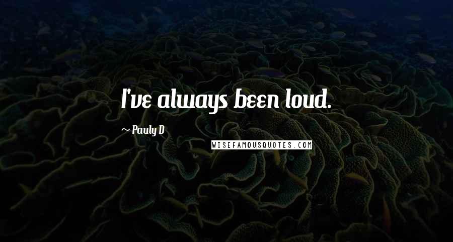 Pauly D Quotes: I've always been loud.