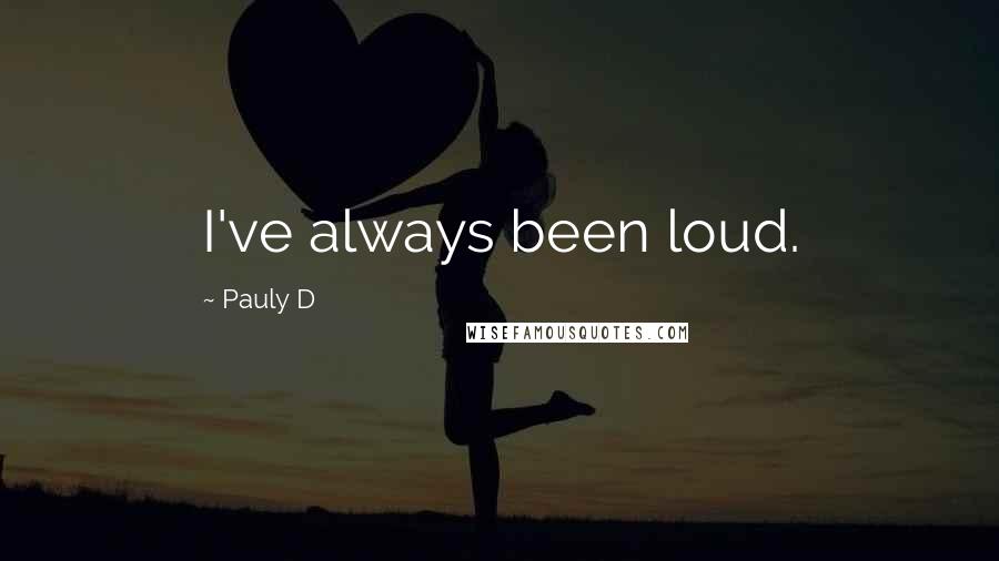 Pauly D Quotes: I've always been loud.
