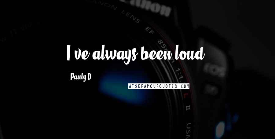 Pauly D Quotes: I've always been loud.