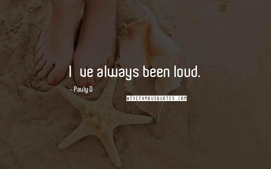 Pauly D Quotes: I've always been loud.