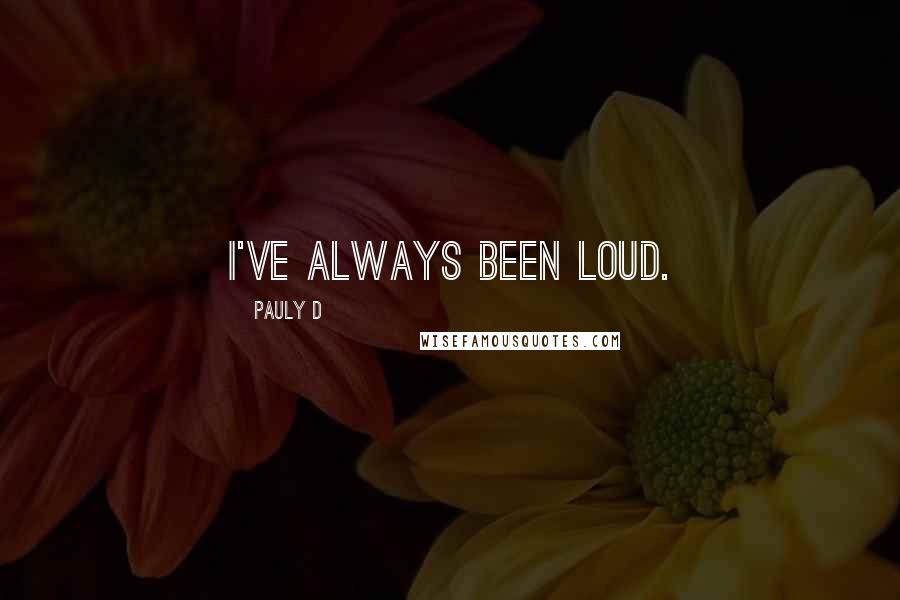 Pauly D Quotes: I've always been loud.