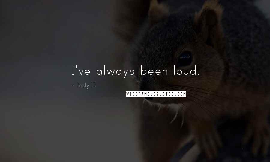 Pauly D Quotes: I've always been loud.