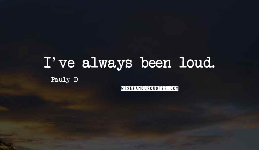 Pauly D Quotes: I've always been loud.