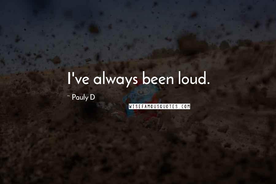 Pauly D Quotes: I've always been loud.