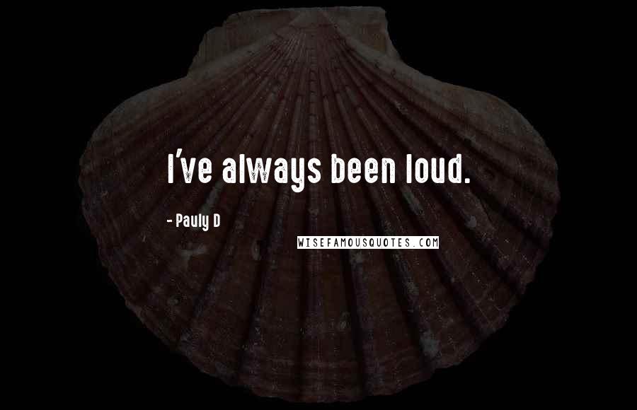 Pauly D Quotes: I've always been loud.