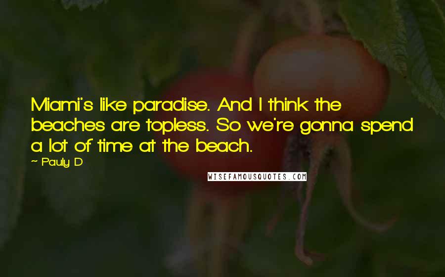 Pauly D Quotes: Miami's like paradise. And I think the beaches are topless. So we're gonna spend a lot of time at the beach.