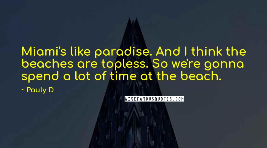 Pauly D Quotes: Miami's like paradise. And I think the beaches are topless. So we're gonna spend a lot of time at the beach.