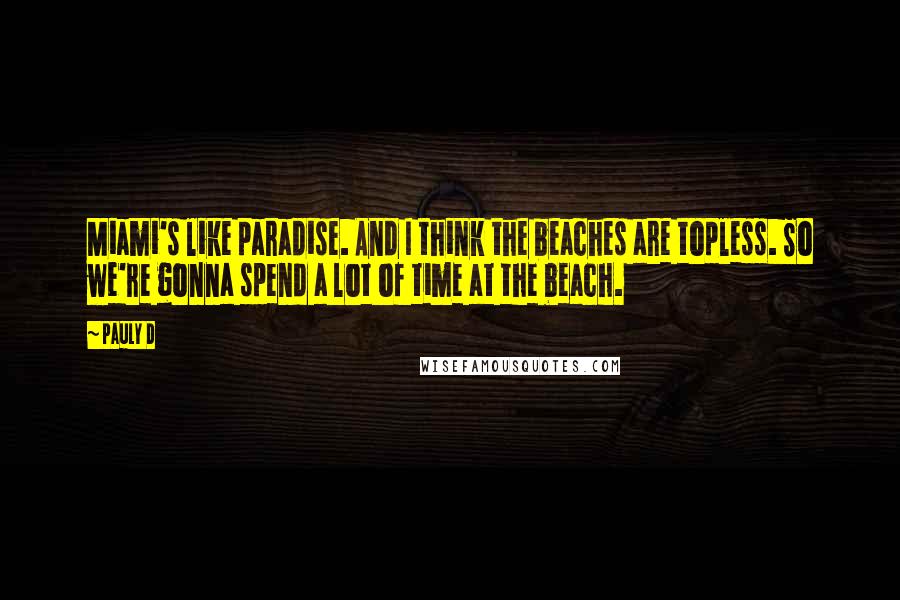 Pauly D Quotes: Miami's like paradise. And I think the beaches are topless. So we're gonna spend a lot of time at the beach.