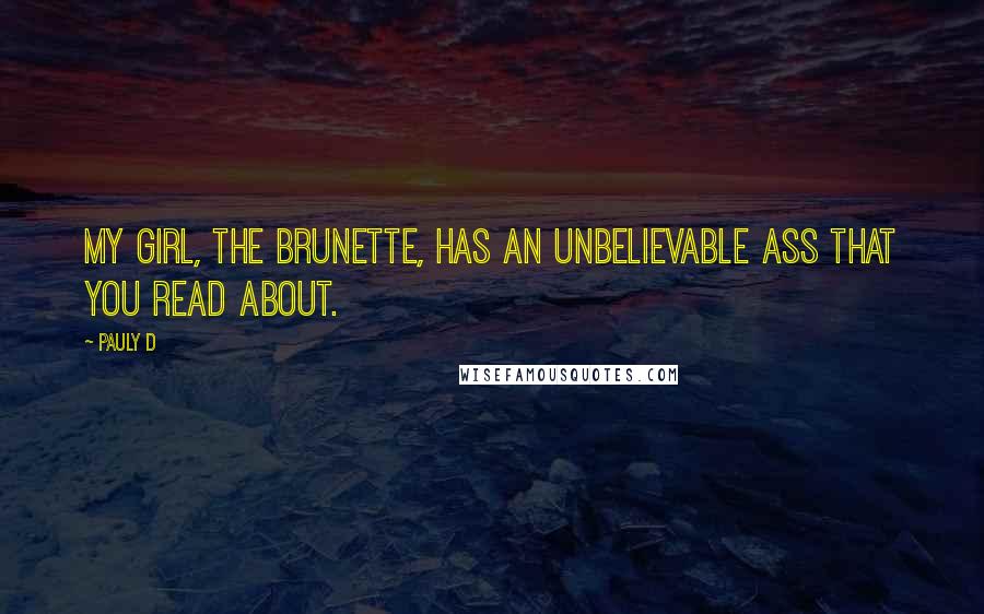 Pauly D Quotes: My girl, the brunette, has an unbelievable ass that you read about.