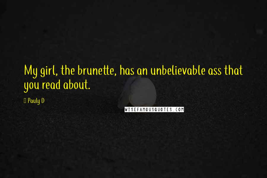 Pauly D Quotes: My girl, the brunette, has an unbelievable ass that you read about.