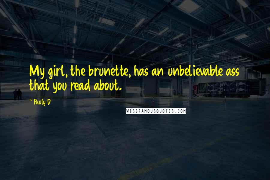 Pauly D Quotes: My girl, the brunette, has an unbelievable ass that you read about.