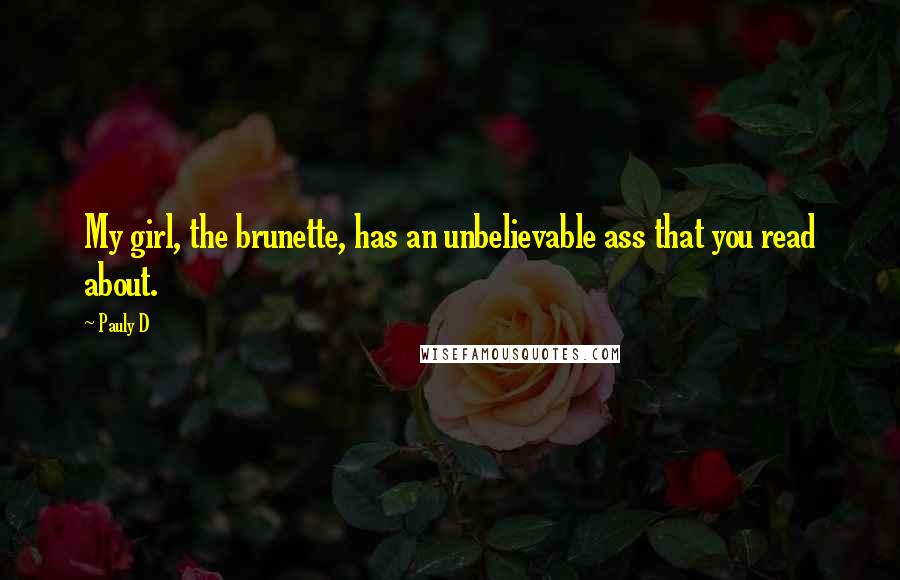 Pauly D Quotes: My girl, the brunette, has an unbelievable ass that you read about.