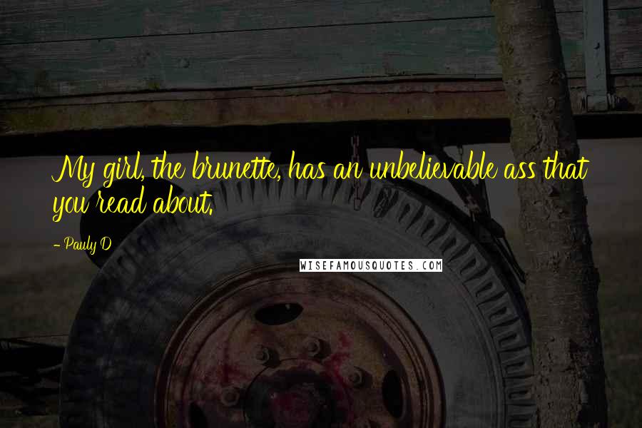Pauly D Quotes: My girl, the brunette, has an unbelievable ass that you read about.