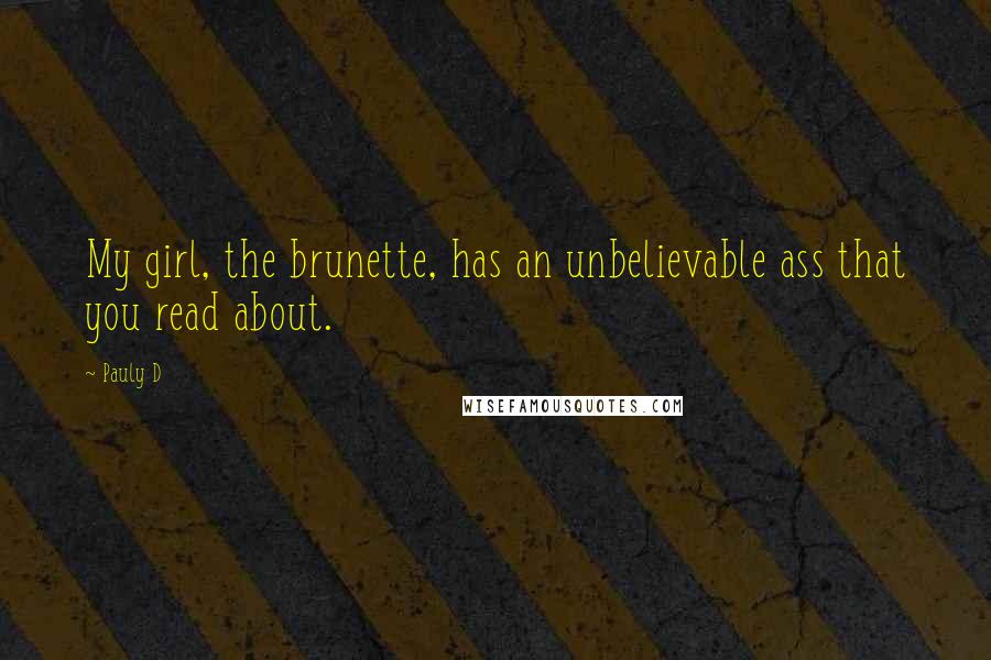 Pauly D Quotes: My girl, the brunette, has an unbelievable ass that you read about.