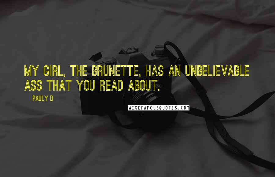 Pauly D Quotes: My girl, the brunette, has an unbelievable ass that you read about.