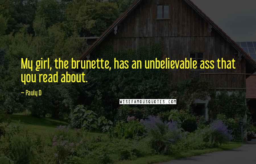 Pauly D Quotes: My girl, the brunette, has an unbelievable ass that you read about.
