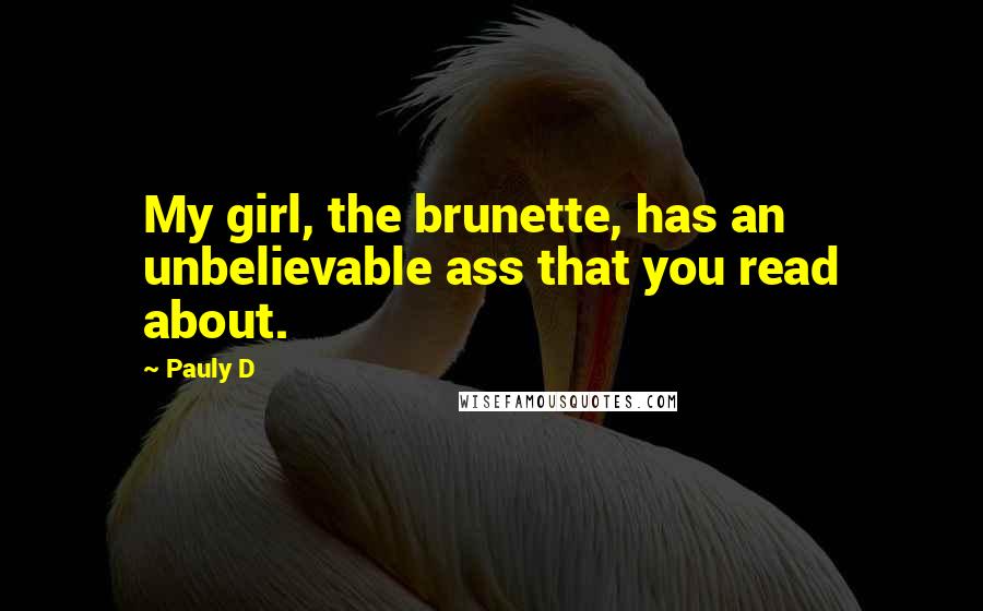 Pauly D Quotes: My girl, the brunette, has an unbelievable ass that you read about.