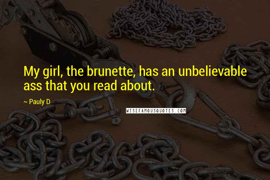 Pauly D Quotes: My girl, the brunette, has an unbelievable ass that you read about.