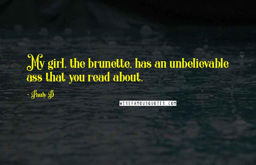 Pauly D Quotes: My girl, the brunette, has an unbelievable ass that you read about.