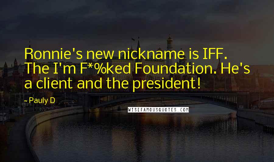 Pauly D Quotes: Ronnie's new nickname is IFF. The I'm F*%ked Foundation. He's a client and the president!