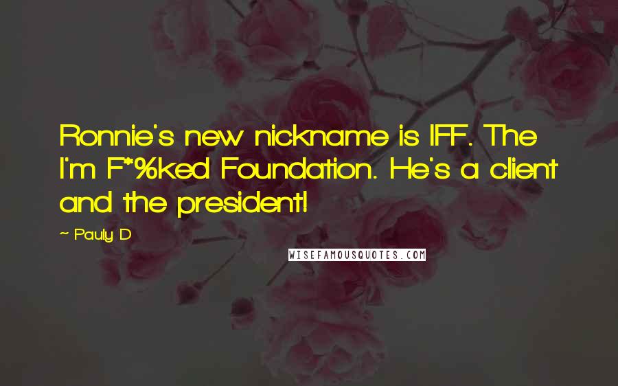 Pauly D Quotes: Ronnie's new nickname is IFF. The I'm F*%ked Foundation. He's a client and the president!