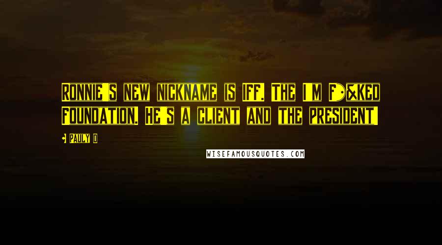 Pauly D Quotes: Ronnie's new nickname is IFF. The I'm F*%ked Foundation. He's a client and the president!