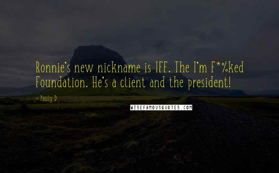 Pauly D Quotes: Ronnie's new nickname is IFF. The I'm F*%ked Foundation. He's a client and the president!