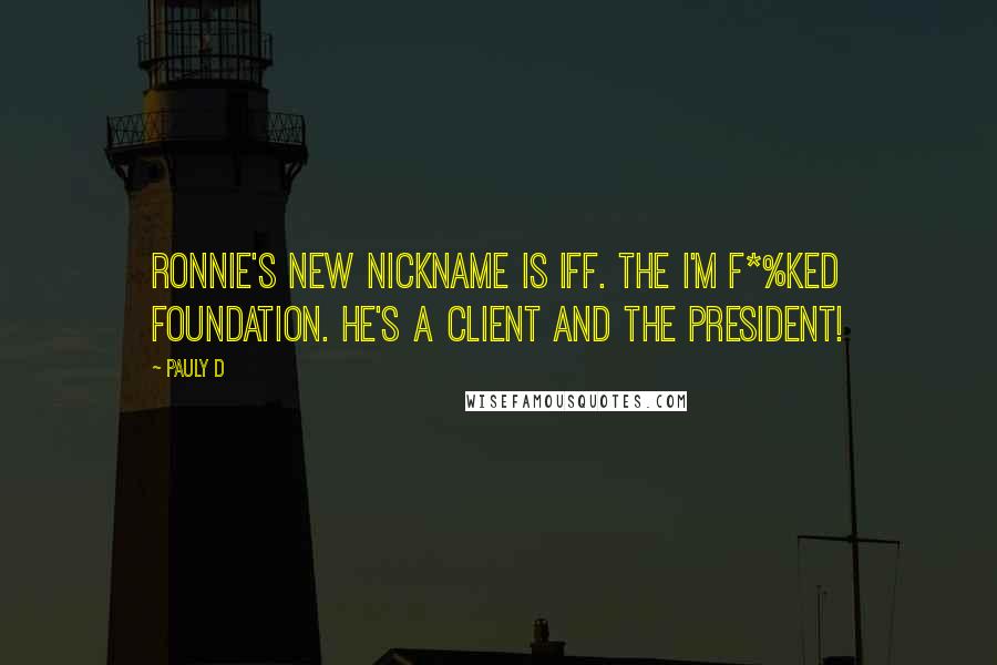 Pauly D Quotes: Ronnie's new nickname is IFF. The I'm F*%ked Foundation. He's a client and the president!