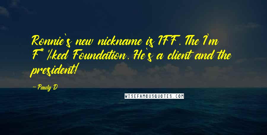 Pauly D Quotes: Ronnie's new nickname is IFF. The I'm F*%ked Foundation. He's a client and the president!