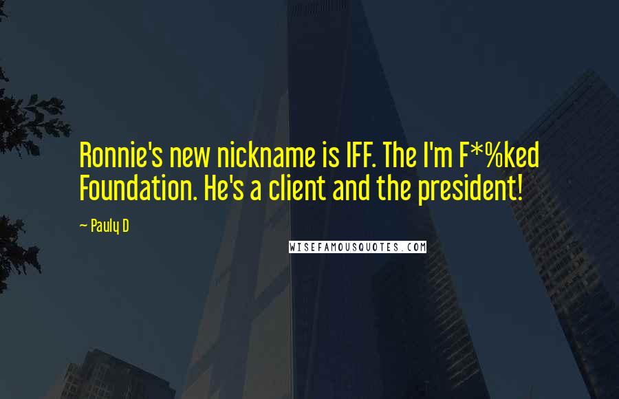 Pauly D Quotes: Ronnie's new nickname is IFF. The I'm F*%ked Foundation. He's a client and the president!