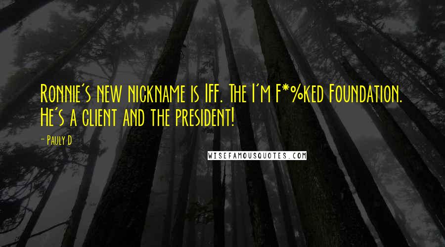 Pauly D Quotes: Ronnie's new nickname is IFF. The I'm F*%ked Foundation. He's a client and the president!