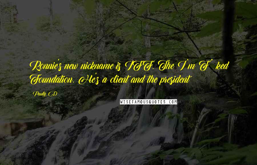Pauly D Quotes: Ronnie's new nickname is IFF. The I'm F*%ked Foundation. He's a client and the president!