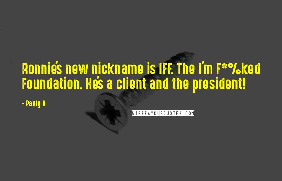 Pauly D Quotes: Ronnie's new nickname is IFF. The I'm F*%ked Foundation. He's a client and the president!