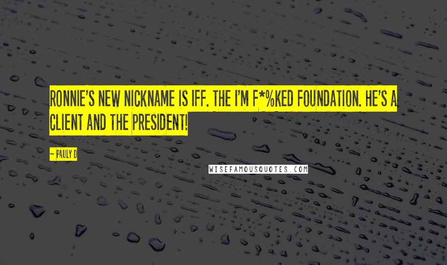 Pauly D Quotes: Ronnie's new nickname is IFF. The I'm F*%ked Foundation. He's a client and the president!