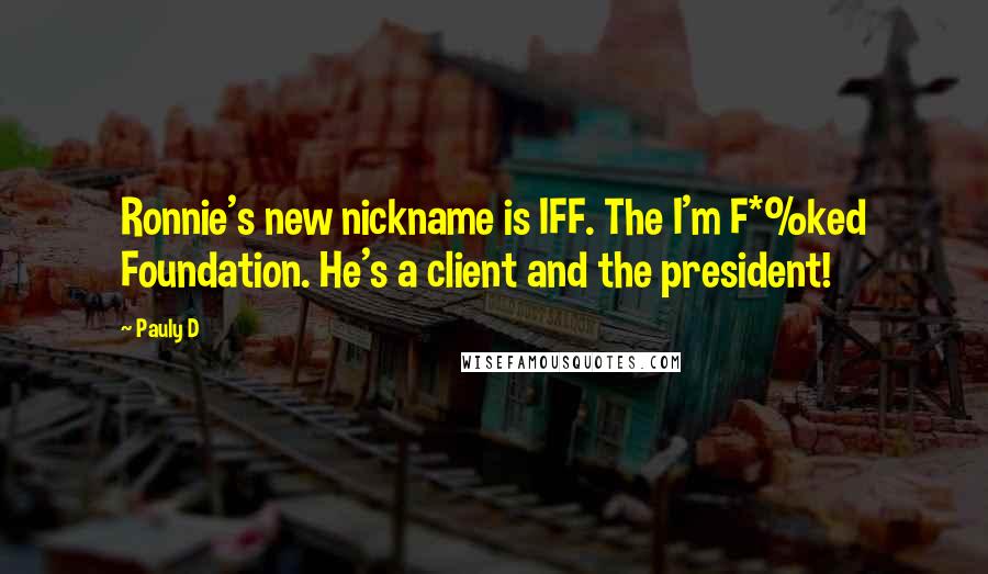 Pauly D Quotes: Ronnie's new nickname is IFF. The I'm F*%ked Foundation. He's a client and the president!