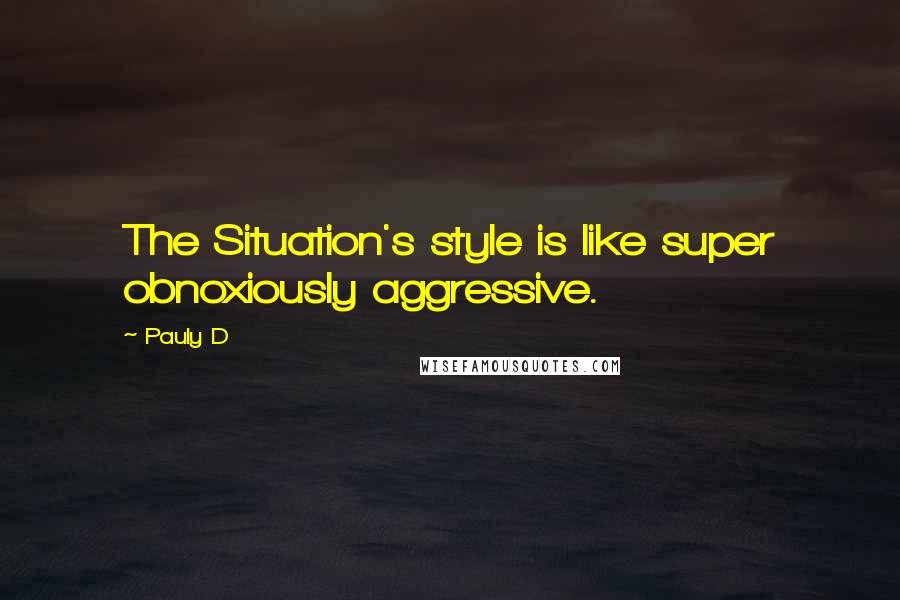 Pauly D Quotes: The Situation's style is like super obnoxiously aggressive.