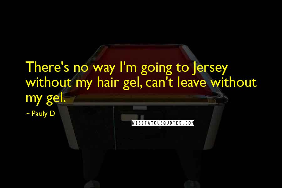 Pauly D Quotes: There's no way I'm going to Jersey without my hair gel, can't leave without my gel.