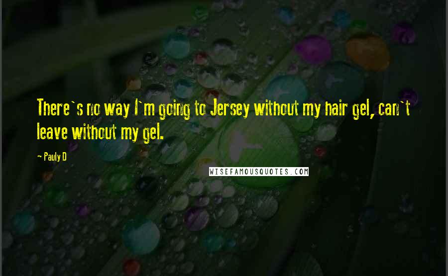 Pauly D Quotes: There's no way I'm going to Jersey without my hair gel, can't leave without my gel.