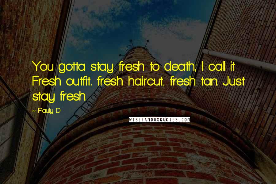 Pauly D Quotes: You gotta stay 'fresh to death,' I call it. Fresh outfit, fresh haircut, fresh tan. Just stay fresh.