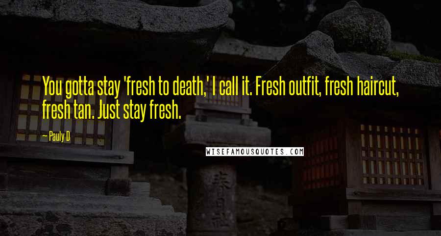 Pauly D Quotes: You gotta stay 'fresh to death,' I call it. Fresh outfit, fresh haircut, fresh tan. Just stay fresh.