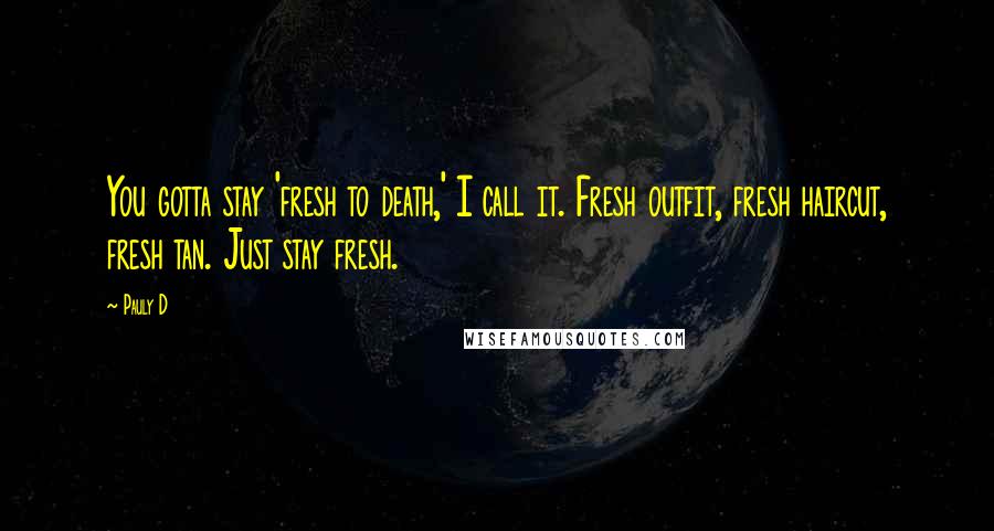 Pauly D Quotes: You gotta stay 'fresh to death,' I call it. Fresh outfit, fresh haircut, fresh tan. Just stay fresh.