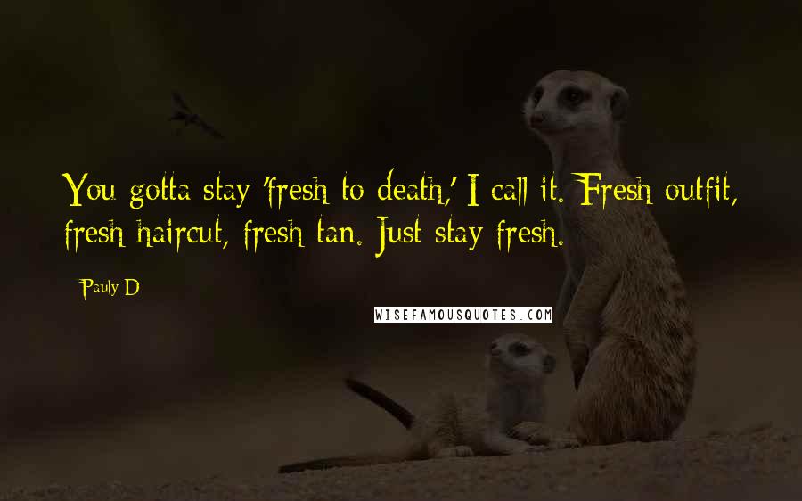 Pauly D Quotes: You gotta stay 'fresh to death,' I call it. Fresh outfit, fresh haircut, fresh tan. Just stay fresh.