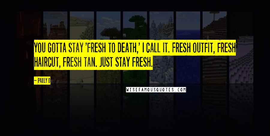 Pauly D Quotes: You gotta stay 'fresh to death,' I call it. Fresh outfit, fresh haircut, fresh tan. Just stay fresh.