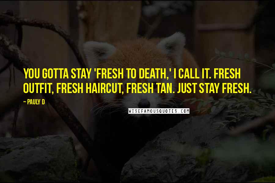 Pauly D Quotes: You gotta stay 'fresh to death,' I call it. Fresh outfit, fresh haircut, fresh tan. Just stay fresh.