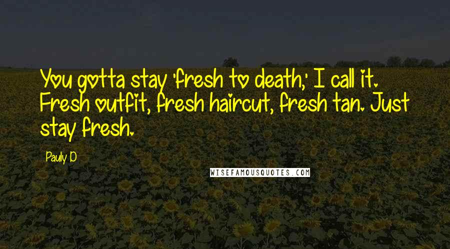 Pauly D Quotes: You gotta stay 'fresh to death,' I call it. Fresh outfit, fresh haircut, fresh tan. Just stay fresh.