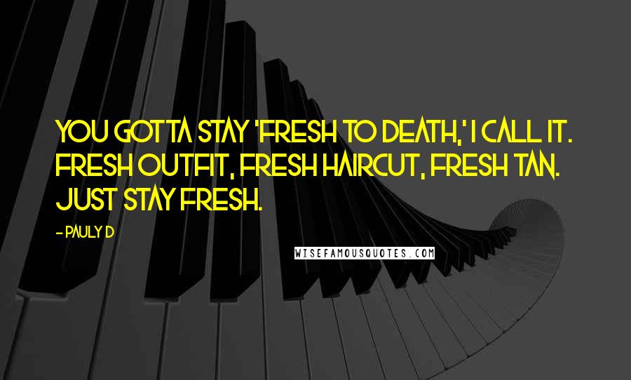Pauly D Quotes: You gotta stay 'fresh to death,' I call it. Fresh outfit, fresh haircut, fresh tan. Just stay fresh.