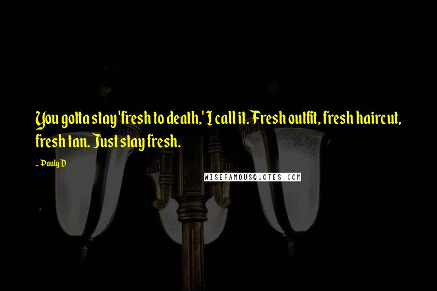 Pauly D Quotes: You gotta stay 'fresh to death,' I call it. Fresh outfit, fresh haircut, fresh tan. Just stay fresh.