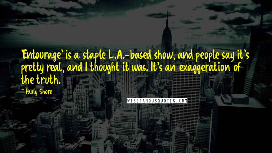 Pauly Shore Quotes: 'Entourage' is a staple L.A.-based show, and people say it's pretty real, and I thought it was. It's an exaggeration of the truth.