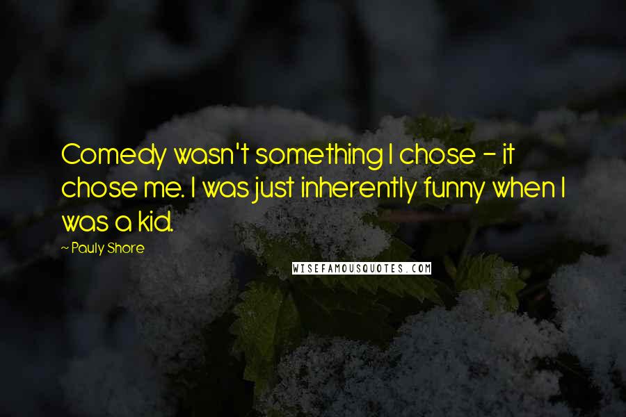 Pauly Shore Quotes: Comedy wasn't something I chose - it chose me. I was just inherently funny when I was a kid.